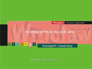 ROWEROWY PLAN NA ROK 2011 transport rowerowy Wrocław, kwiecień 201 1  r. 