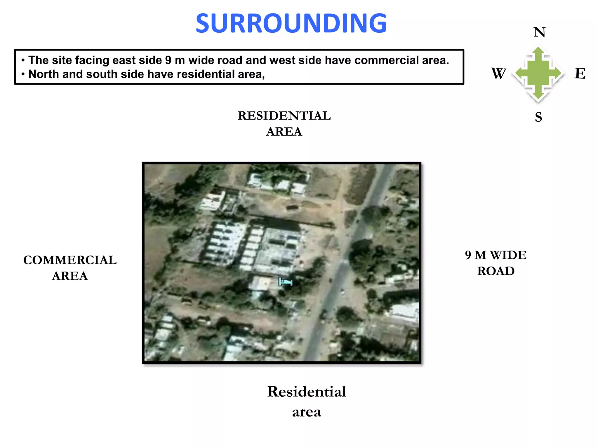 SURROUNDING
COMMERCIAL
AREA
9 M WIDE
ROAD
RESIDENTIAL
AREA
Residential
area
N
• The site facing east side 9 m wide road and west side have commercial area.
• North and south side have residential area,
 