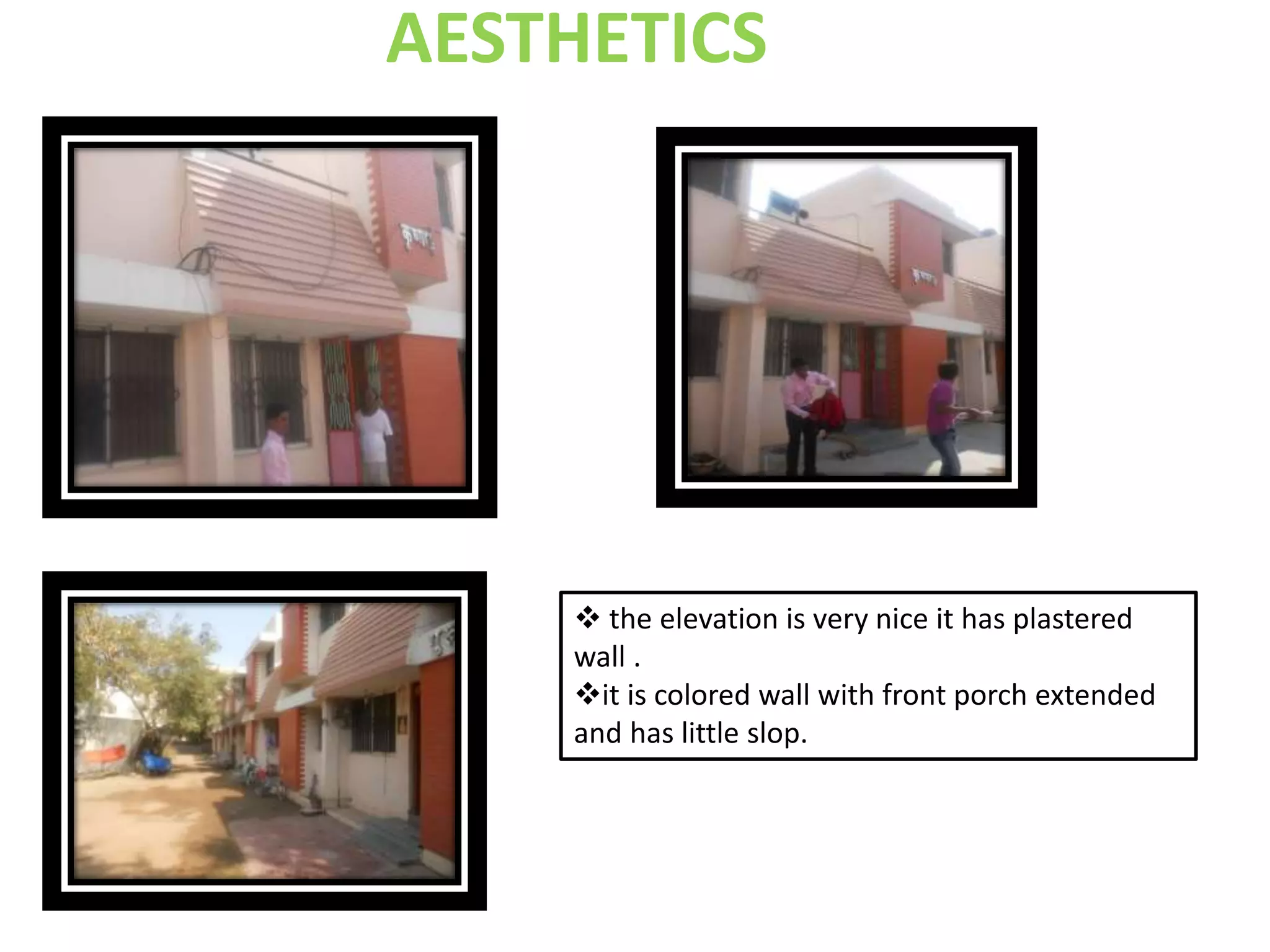 AESTHETICS
 the elevation is very nice it has plastered
wall .
it is colored wall with front porch extended
and has little slop.
 