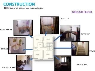 CONSTRUCTION
RCC frame structure has been adopted
LIVING ROOM
TOILET
BATH ROOM
UTILITY
KITCHEN
STAIR
BED ROOM
GROUND FLOOR
 