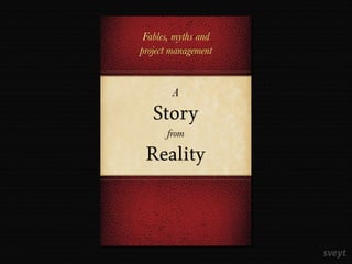 A
Story
from
Reality
Fables, myths and
project management
 
