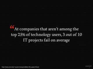 At companies that aren’t among the
top 25% of technology users, 3 out of 10
IT projects fail on average
http://www.umsl.ed...