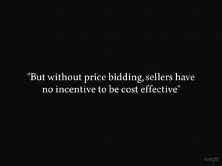 "But without price bidding, sellers have
no incentive to be cost effective"
 