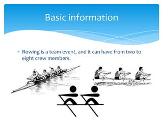 Basic information


Rowing is a team event, and it can have from two to
eight crew members.
 