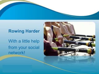 Rowing Harder With a little help  from your social network! 