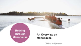 Rowing
Through
Menopause
Clarissa Kristjansson
An Overview on
Menopause
 