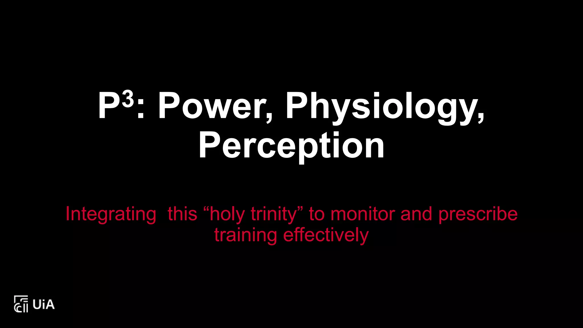 P3: Power, Physiology,
Perception
Integrating this “holy trinity” to monitor and prescribe
training effectively
 