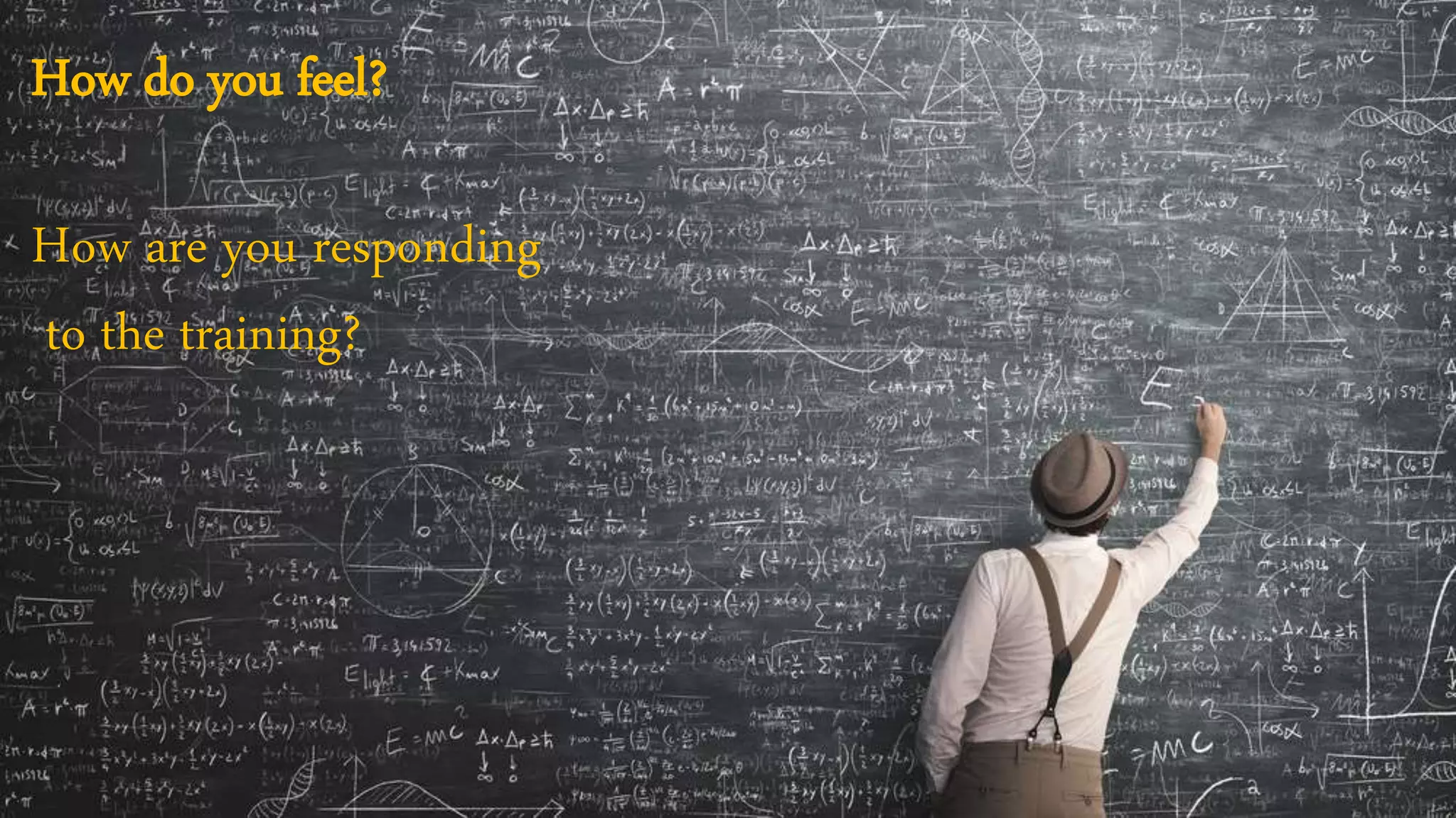 How do you feel?
How are you responding
to the training?
 
