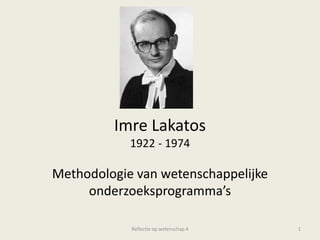 ImreLakatos1922 - 1974 Methodologie van wetenschappelijke onderzoeksprogramma’s Reflectie op wetenschap 4 1 