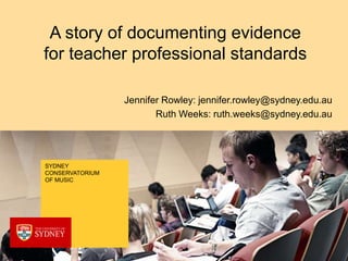 A story of documenting evidence
for teacher professional standards

                 Jennifer Rowley: jennifer.rowley@sydney.edu.au
                        Ruth Weeks: ruth.weeks@sydney.edu.au




SYDNEY
CONSERVATORIUM
OF MUSIC
 