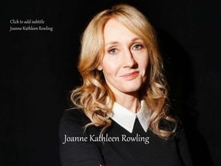 Joanne Kathleen Rowling
Click to add subtitle
Joanne Kathleen Rowling
 