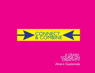 CONNECT
& COMBINE


             A CRASH
          COURSE ON
           CREATIVITY
      Alvaro Guatemala
 