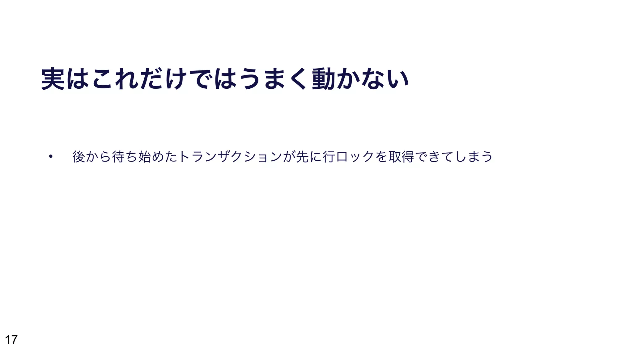 17
実はこれだけではうまく動かない
• 後から待ち始めたトランザクションが先に行ロックを取得できてしまう
 