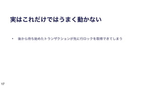 17
実はこれだけではうまく動かない
• 後から待ち始めたトランザクションが先に行ロックを取得できてしまう
 