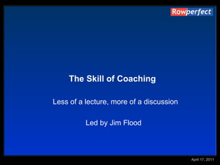 The Skill of Coaching   Less of a lecture, more of a discussion Led by Jim Flood 