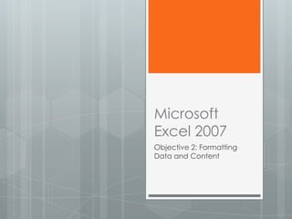 Microsoft
Excel 2007
Objective 2: Formatting
Data and Content
 