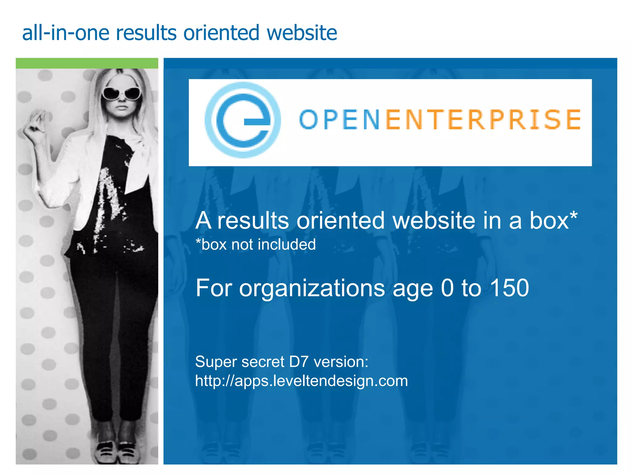 all-in-one results oriented website




                   A results oriented website in a box*
                   *box not included

                   For organizations age 0 to 150

                   Super secret D7 version:
                   http://apps.leveltendesign.com
 