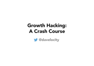 Growth Hacking: 
A Crash Course 
@davelocity 
 