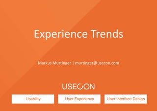 Usability User Experience User Interface Design
Experience Trends
Markus Murtinger | murtinger@usecon.com
 