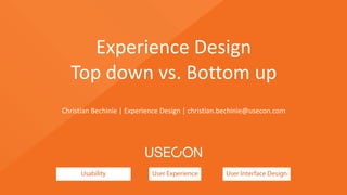 Usability User Experience User Interface Design
Experience	
  Design	
  
Top	
  down	
  vs.	
  Bottom	
  up
Christian	
  Bechinie	
  |	
  Experience	
  Design	
  |	
  christian.bechinie@usecon.com
 