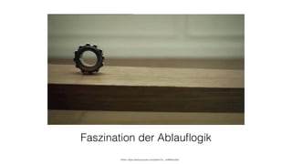 Faszination der Ablauﬂogik
Video: https://www.youtube.com/watch?v=_ve4M4UsJQo
 