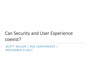 Can Security and User Experience
coexist?
SCOTT MILLER | ROX CONFERENCE |
NOVEMBER 9 2017
 