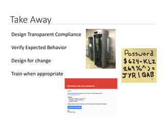 Take Away
Design Transparent Compliance
Verify Expected Behavior
Design for change
Train when appropriate
 