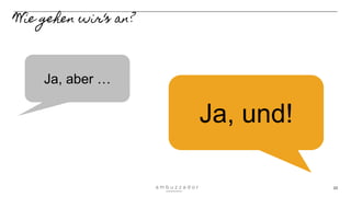 10
Wie gehen wir‘s an?
Ja, aber …
Ja, und!
 