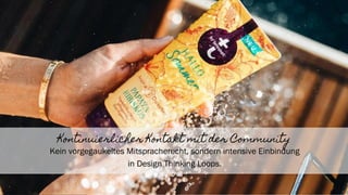 14
Kontinuierlicher Kontakt mit der Community
Kein vorgegaukeltes Mitspracherecht, sondern intensive Einbindung
in Design Thinking Loops.
 