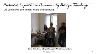 19
Business Impact von Community Design Thinking
Die Community dort treffen, wo sie sich wohlfühlt.
Sonja Rüth, Brand & Digital Managerin Merz Consumer Care
 