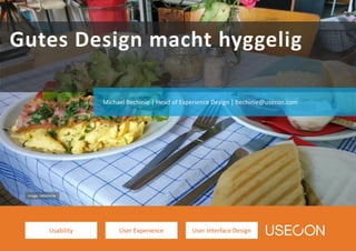 Usability User Experience User Interface Design
Gutes Design macht hyggelig
Michael Bechinie | Head of Experience Design | bechinie@usecon.com
Image: MBechinie
 
