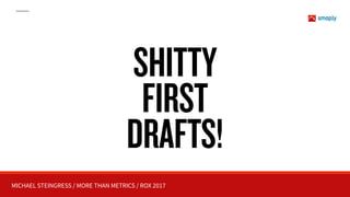 MICHAEL STEINGRESS / MORE THAN METRICS / ROX 2017
SHITTY
FIRST
DRAFTS!
 
