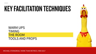 MICHAEL STEINGRESS / MORE THAN METRICS / ROX 2017
KEYFACILITATIONTECHNIQUES
WARM UPS
TIMING
THE ROOM
TOOLS AND PROPS
 