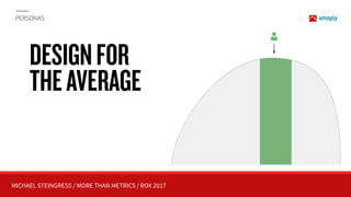 MICHAEL STEINGRESS / MORE THAN METRICS / ROX 2017
PERSONAS
DESIGNFOR 
THEAVERAGE
 