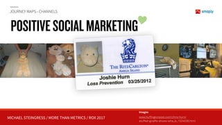 MICHAEL STEINGRESS / MORE THAN METRICS / ROX 2017
JOURNEY MAPS - CHANNELS
POSITIVESOCIALMARKETING
Images
www.huffingtonpost.com/chris-hurn/ 
stuffed-giraffe-shows-wha_b_1524038.html
 