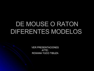 DE MOUSE O RATON DIFERENTES MODELOS  VER PRESENTACIONES ATTE: ROXANA YUCO TIBUZA 