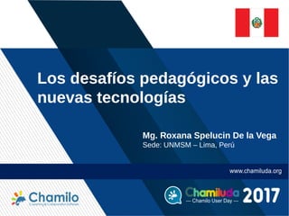 Mg. Roxana Spelucin De la Vega
Sede: UNMSM – Lima, Perú
Los desafíos pedagógicos y las
nuevas tecnologías
 