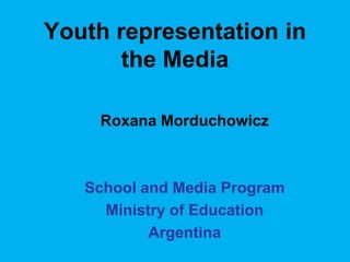 Youth representation in
       the Media

    Roxana Morduchowicz



   School and Media Program
     Ministry of Education
           Argentina
 
