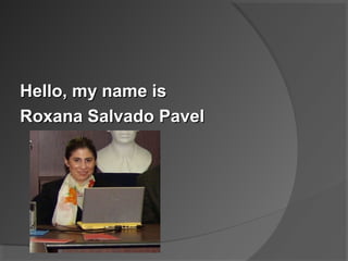 Hello, my name isHello, my name is
Roxana Salvado PavelRoxana Salvado Pavel
 