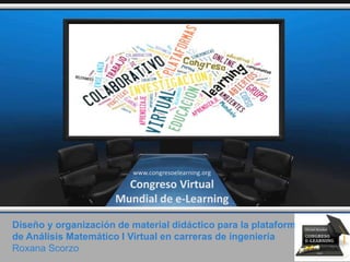 Diseño y organización de material didáctico para la plataforma
de Análisis Matemático I Virtual en carreras de ingeniería
Roxana Scorzo
www.congresoelearning.org
Congreso Virtual
Mundial de e-Learning
 