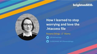 @RoxanaStingu #BrightonSEO
How I learned to stop
worrying and love the
.htaccess file
Roxana Stingu // Alamy
SLIDESHARE.NET/RoxanaStingu
@roxanastingu
 