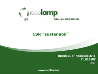www.recolamp.ro
CSR “sustenabil”
București, 17 noiembrie 2016
ZILELE BIZ
CSR
 