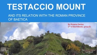 TESTACCIO MOUNT
AND ITS RELATION WITH THE ROMAN PROVINCE
OF BAETICA
By Roxana Denisa
2nd of Bachillerato, group B.
 