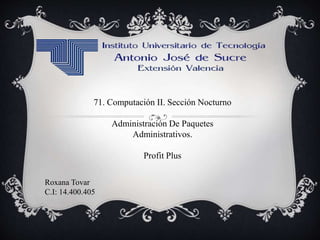 Roxana Tovar
C.I: 14.400.405
71. Computación II. Sección Nocturno
Administración De Paquetes
Administrativos.
Profit Plus
 