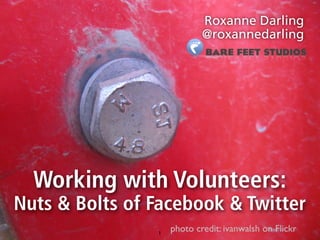 Working with Volunteers:
Nuts & Bolts of Facebook & Twitter
Roxanne Darling
@roxannedarling
photo credit: ivanwalsh on Flickr1
 