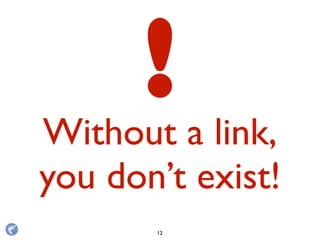 Without a link,
you don’t exist!
12
!
 