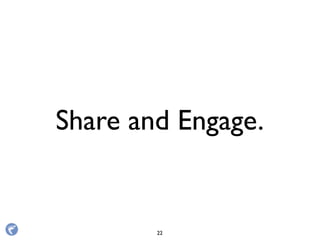 Share and Engage.
22
 