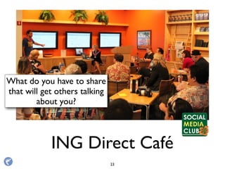 ING Direct Café
What do you have to share
that will get others talking
about you?
23
 