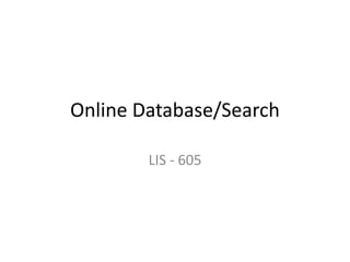 Online Database/Search

        LIS - 605
 