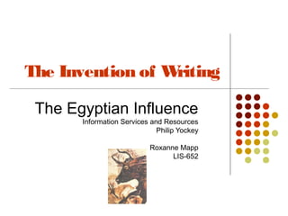 The Invention of Writing

 The Egyptian Influence
       Information Services and Resources
                              Philip Yockey

                           Roxanne Mapp
                                 LIS-652
 